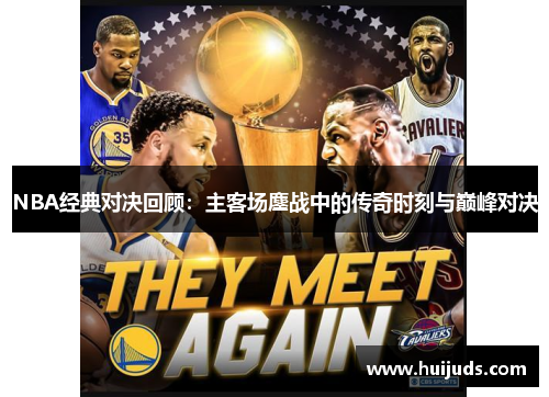 NBA经典对决回顾：主客场鏖战中的传奇时刻与巅峰对决